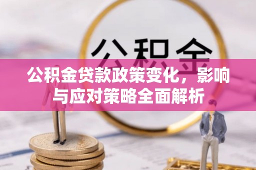 南召公积金贷款政策变化，影响与应对策略全面解析