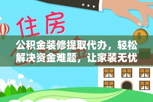 南召公积金装修提取代办，轻松解决资金难题，让家装无忧
