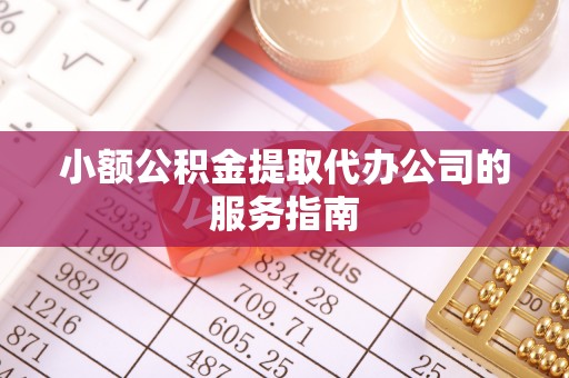 南召小额公积金提取代办公司的服务指南