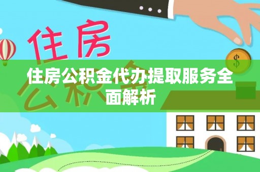 南召住房公积金代办提取服务全面解析