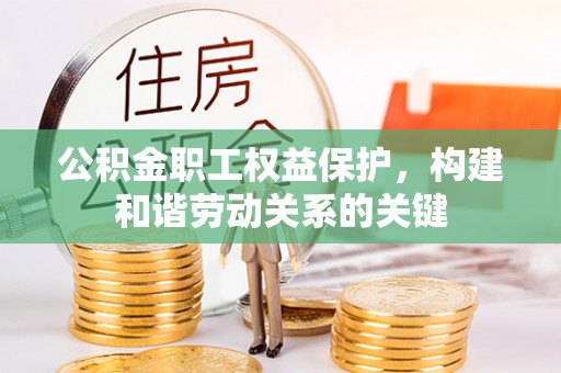 南召公积金职工权益保护，构建和谐劳动关系的关键