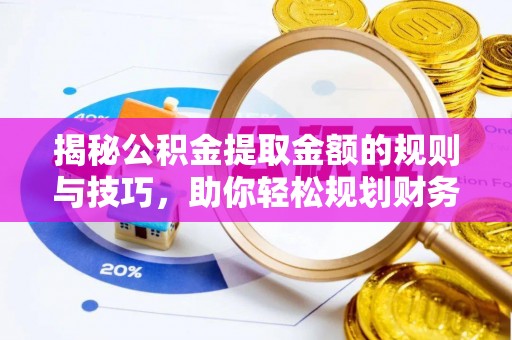 南召揭秘公积金提取金额的规则与技巧，助你轻松规划财务未来