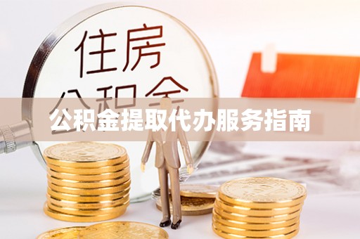 南召公积金提取代办服务指南