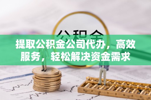 南召提取公积金公司代办，高效服务，轻松解决资金需求