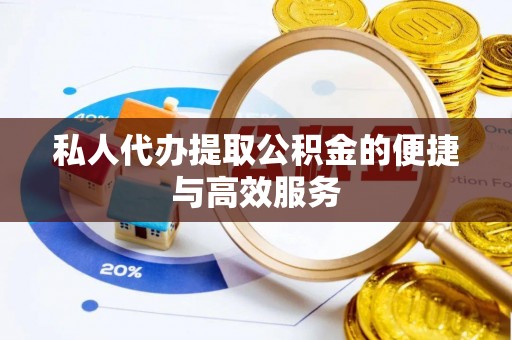 南召私人代办提取公积金的便捷与高效服务