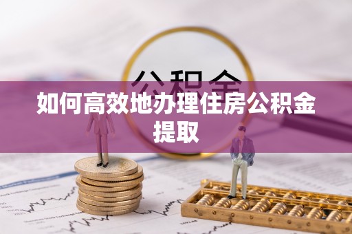 南召如何高效地办理住房公积金提取