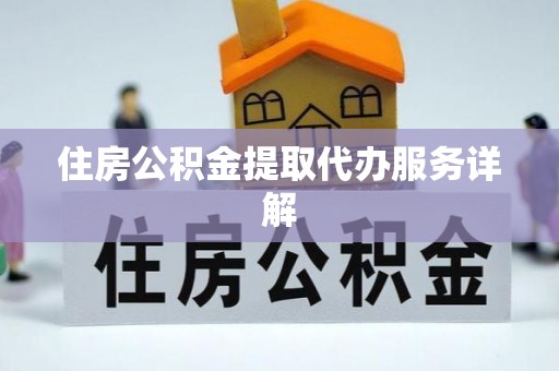 南召住房公积金提取代办服务详解