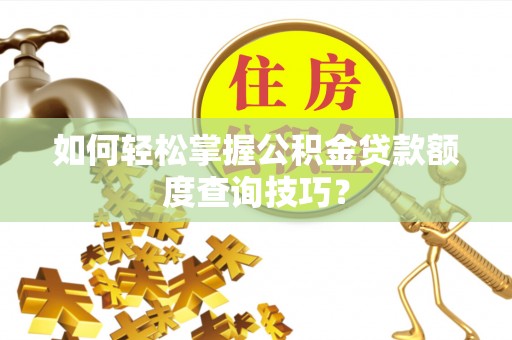 南召如何轻松掌握公积金贷款额度查询技巧？