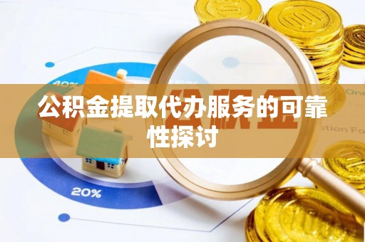 南召公积金提取代办服务的可靠性探讨