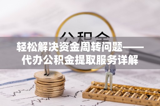 南召轻松解决资金周转问题——代办公积金提取服务详解