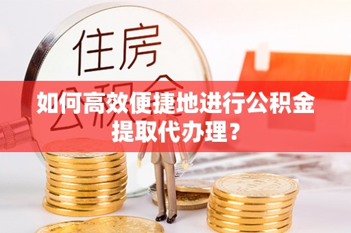 南召如何高效便捷地进行公积金提取代办理？