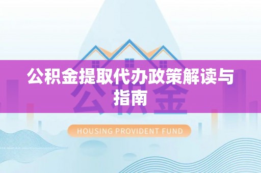 南召公积金提取代办政策解读与指南