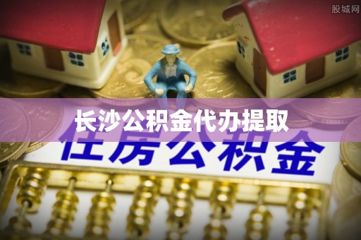 南召长沙公积金代办提取