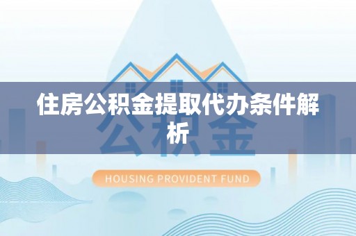 南召住房公积金提取代办条件解析