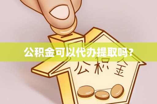 南召公积金可以代办提取吗？