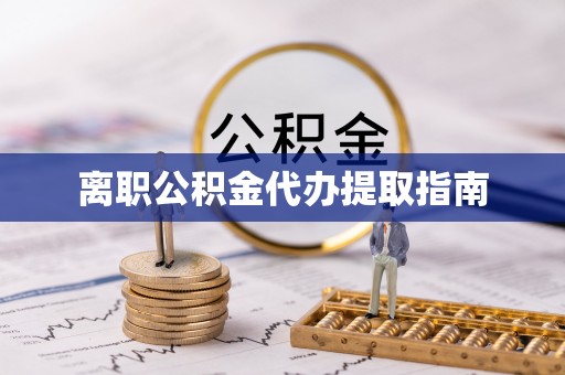 南召离职公积金代办提取指南