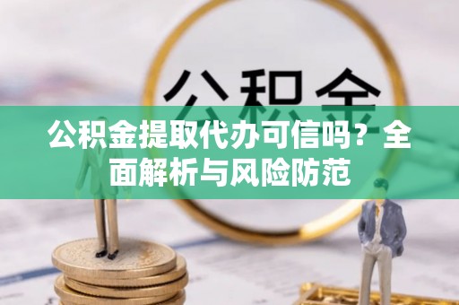 南召公积金提取代办可信吗？全面解析与风险防范