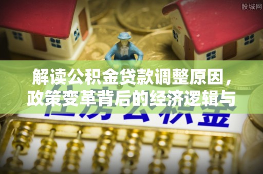 南召解读公积金贷款调整原因，政策变革背后的经济逻辑与民生影响